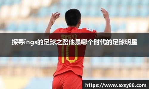 探寻ings的足球之路他是哪个时代的足球明星