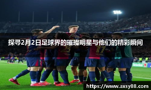 探寻2月2日足球界的璀璨明星与他们的精彩瞬间